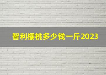 智利樱桃多少钱一斤2023