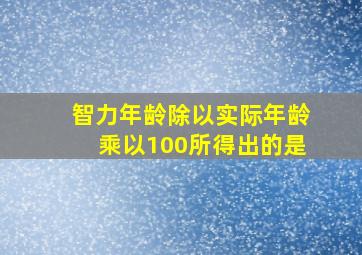 智力年龄除以实际年龄乘以100所得出的是