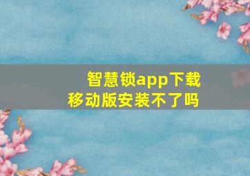 智慧锁app下载移动版安装不了吗