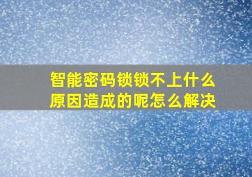 智能密码锁锁不上什么原因造成的呢怎么解决