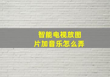 智能电视放图片加音乐怎么弄