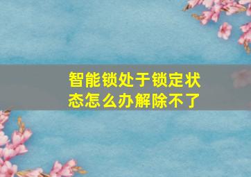 智能锁处于锁定状态怎么办解除不了