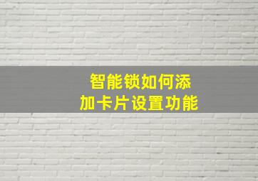 智能锁如何添加卡片设置功能