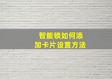 智能锁如何添加卡片设置方法