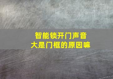 智能锁开门声音大是门框的原因嘛