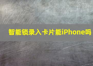 智能锁录入卡片能iPhone吗