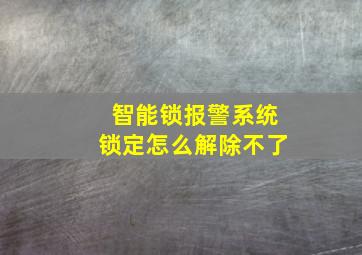 智能锁报警系统锁定怎么解除不了