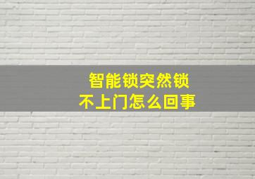 智能锁突然锁不上门怎么回事