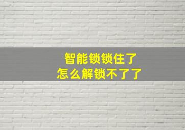 智能锁锁住了怎么解锁不了了