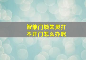 智能门锁失灵打不开门怎么办呢