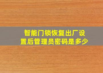 智能门锁恢复出厂设置后管理员密码是多少