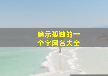 暗示孤独的一个字网名大全