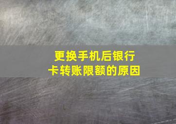 更换手机后银行卡转账限额的原因