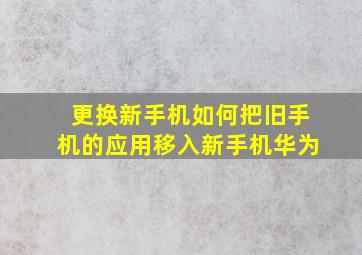 更换新手机如何把旧手机的应用移入新手机华为