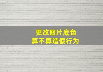 更改图片底色算不算造假行为