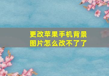 更改苹果手机背景图片怎么改不了了