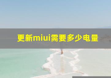 更新miui需要多少电量