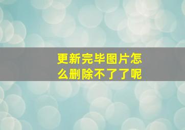 更新完毕图片怎么删除不了了呢