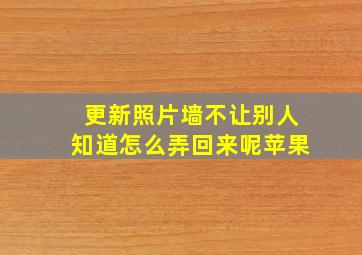 更新照片墙不让别人知道怎么弄回来呢苹果