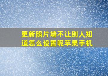 更新照片墙不让别人知道怎么设置呢苹果手机