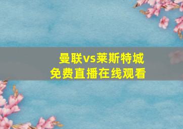 曼联vs莱斯特城免费直播在线观看