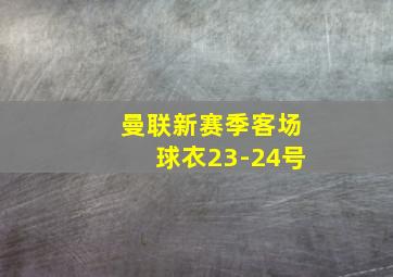 曼联新赛季客场球衣23-24号