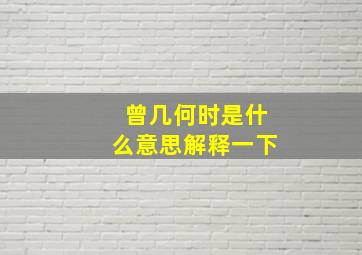 曾几何时是什么意思解释一下