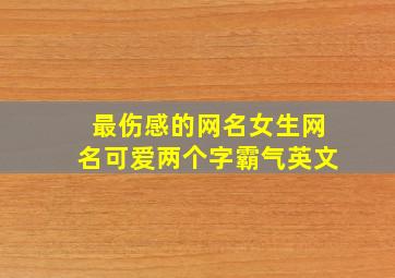 最伤感的网名女生网名可爱两个字霸气英文