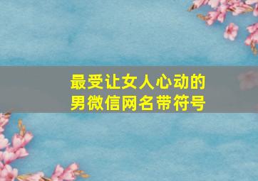 最受让女人心动的男微信网名带符号