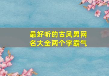 最好听的古风男网名大全两个字霸气