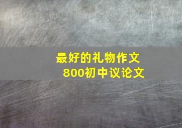 最好的礼物作文800初中议论文