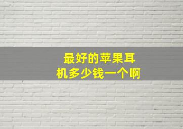 最好的苹果耳机多少钱一个啊