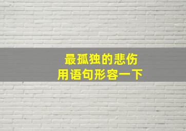 最孤独的悲伤用语句形容一下