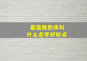 最孤独的诗叫什么名字好听点