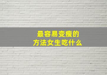 最容易变瘦的方法女生吃什么