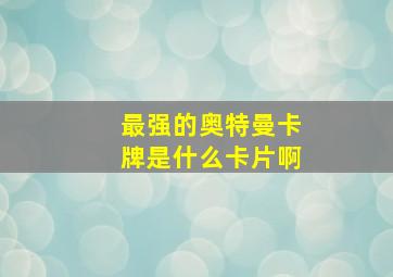 最强的奥特曼卡牌是什么卡片啊