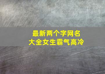 最新两个字网名大全女生霸气高冷