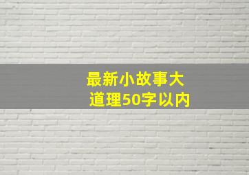 最新小故事大道理50字以内