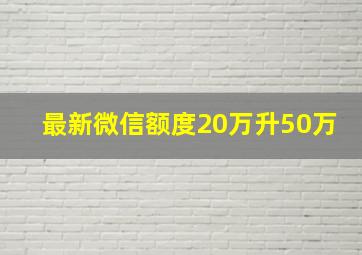 最新微信额度20万升50万