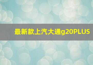 最新款上汽大通g20PLUS