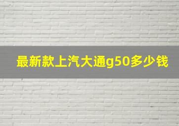 最新款上汽大通g50多少钱