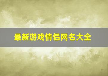 最新游戏情侣网名大全