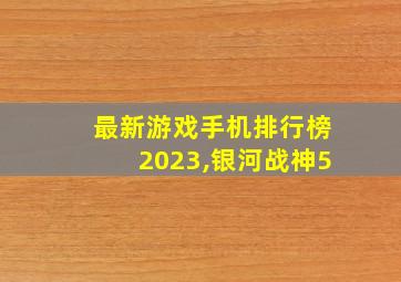 最新游戏手机排行榜2023,银河战神5