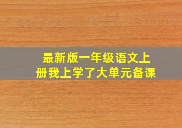 最新版一年级语文上册我上学了大单元备课