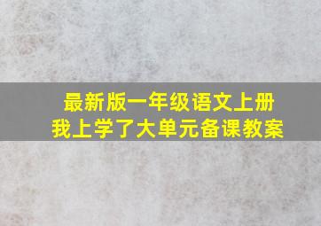 最新版一年级语文上册我上学了大单元备课教案