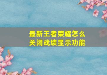 最新王者荣耀怎么关闭战绩显示功能