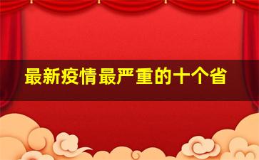 最新疫情最严重的十个省