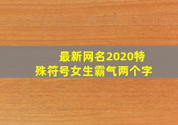 最新网名2020特殊符号女生霸气两个字