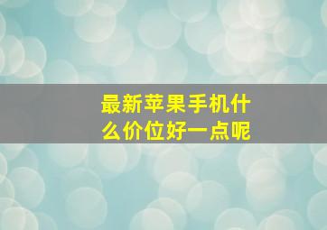 最新苹果手机什么价位好一点呢