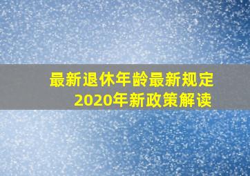 最新退休年龄最新规定2020年新政策解读